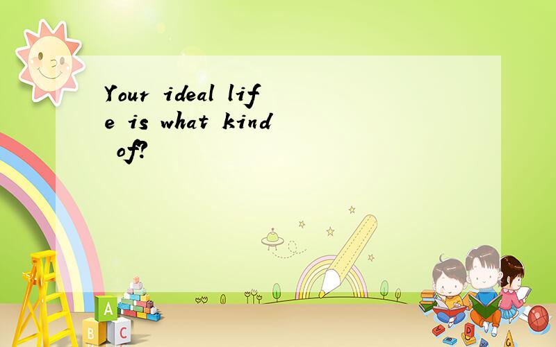 Your ideal life is what kind of?