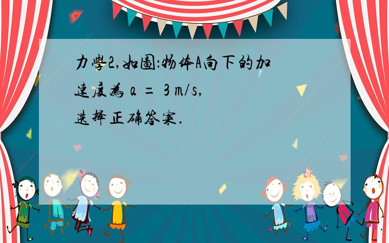 力学2,如图：物体A向下的加速度为 a = 3 m/s,选择正确答案.