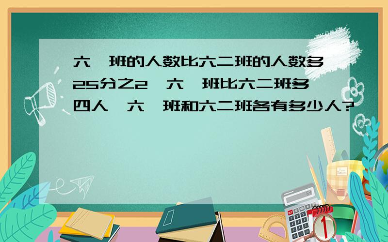 六一班的人数比六二班的人数多25分之2,六一班比六二班多四人,六一班和六二班各有多少人?