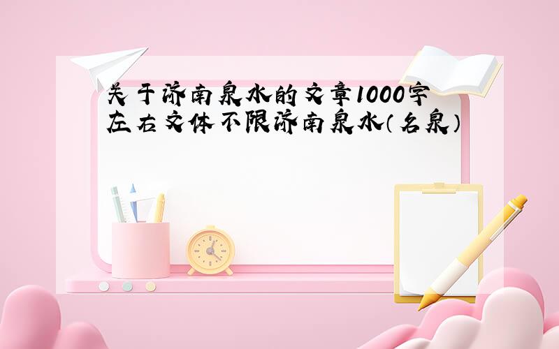 关于济南泉水的文章1000字左右文体不限济南泉水（名泉）