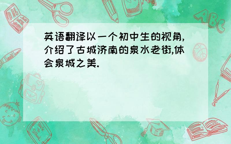 英语翻译以一个初中生的视角,介绍了古城济南的泉水老街,体会泉城之美.