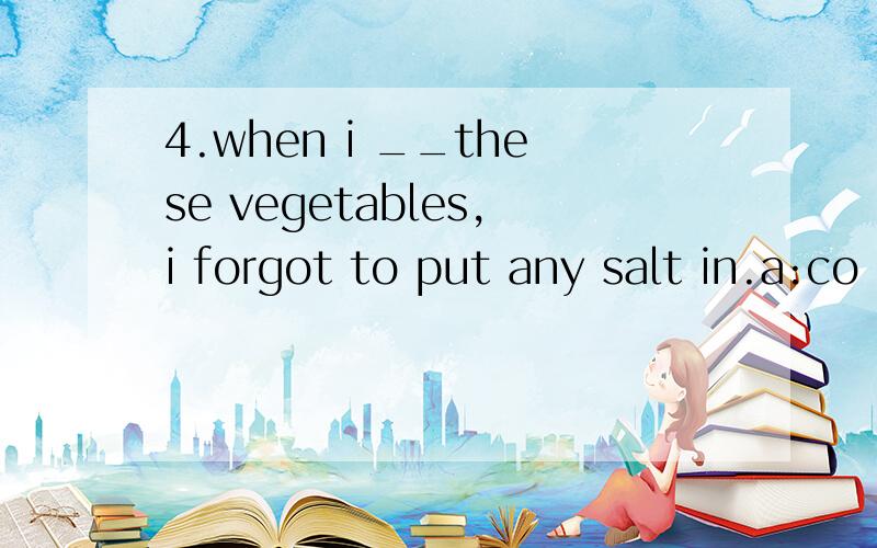 4.when i __these vegetables,i forgot to put any salt in.a:co