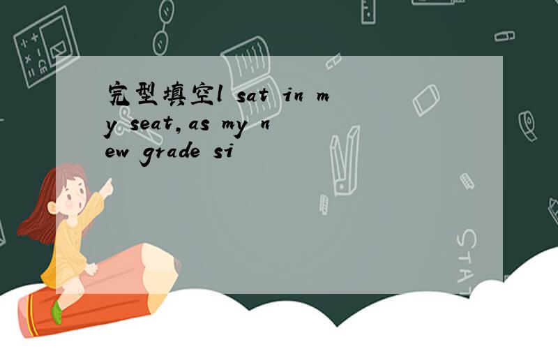 完型填空l sat in my seat,as my new grade si