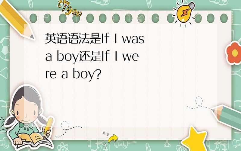 英语语法是If I was a boy还是If I were a boy?