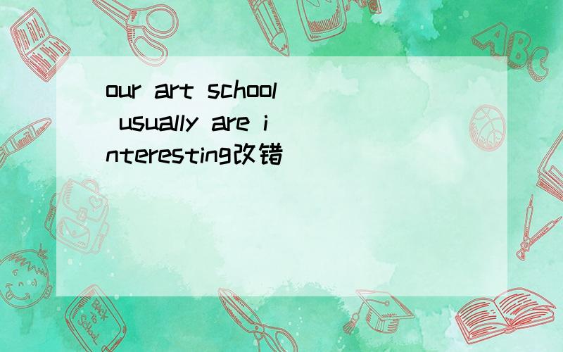 our art school usually are interesting改错