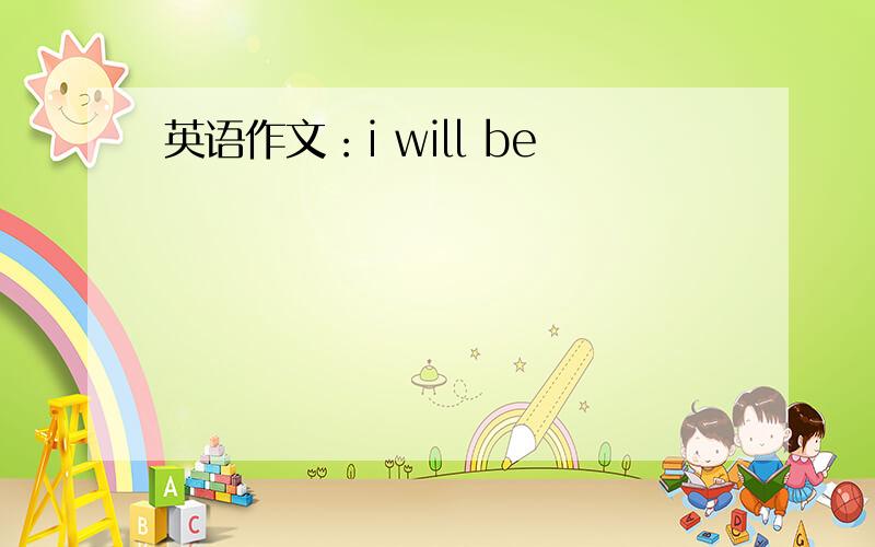 英语作文：i will be