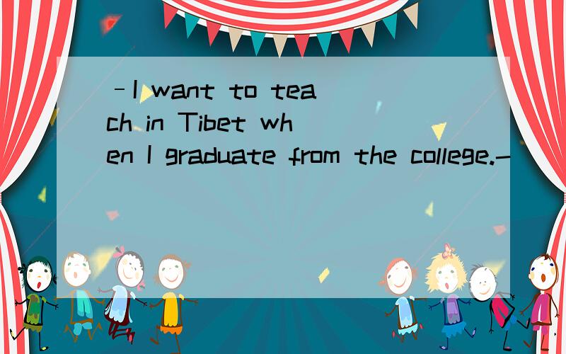 –I want to teach in Tibet when I graduate from the college.-