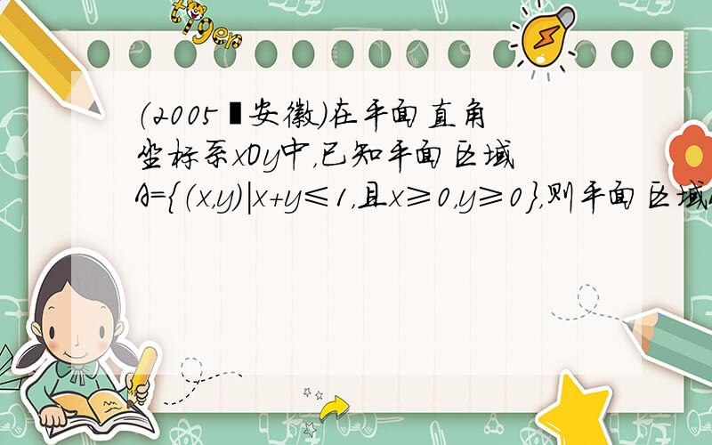 （2005•安徽）在平面直角坐标系xOy中，已知平面区域A={（x，y）|x+y≤1，且x≥0，y≥0}，则平面区域B=