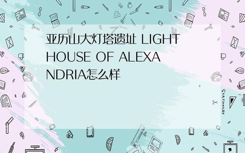 亚历山大灯塔遗址 LIGHTHOUSE OF ALEXANDRIA怎么样