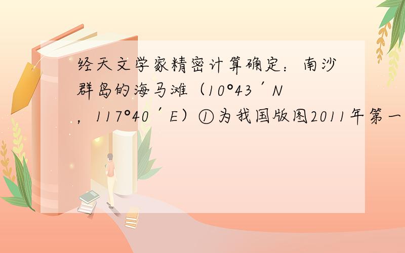 经天文学家精密计算确定：南沙群岛的海马滩（10°43′N，117°40′E）①为我国版图2011年第一道阳光地点，1月1