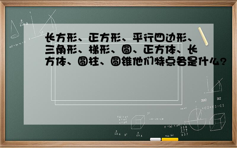 长方形、正方形、平行四边形、三角形、梯形、圆、正方体、长方体、圆柱、圆锥他们特点各是什么?