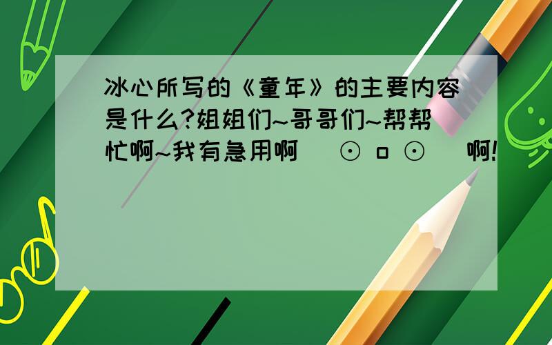 冰心所写的《童年》的主要内容是什么?姐姐们~哥哥们~帮帮忙啊~我有急用啊( ⊙ o ⊙ )啊!