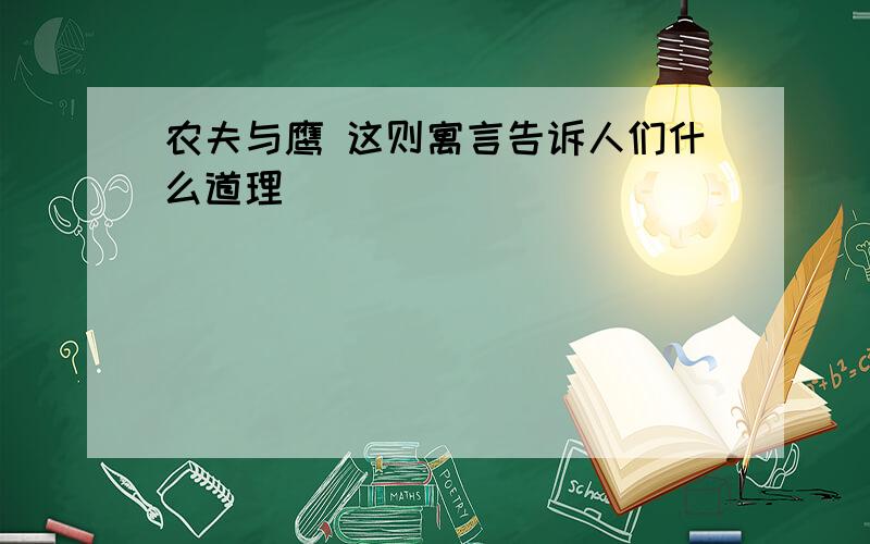 农夫与鹰 这则寓言告诉人们什么道理