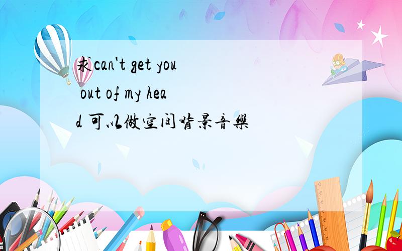 求can't get you out of my head 可以做空间背景音乐