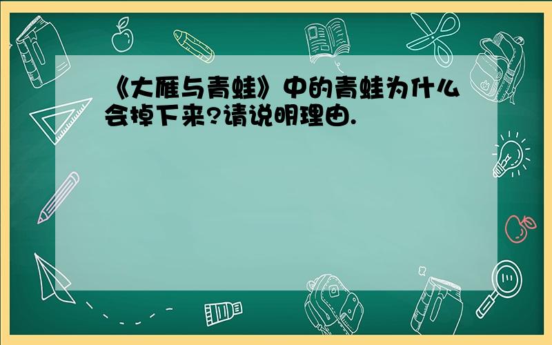 《大雁与青蛙》中的青蛙为什么会掉下来?请说明理由.