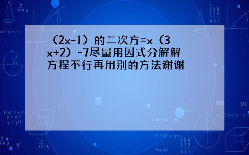 （2x-1）的二次方=x（3x+2）-7尽量用因式分解解方程不行再用别的方法谢谢