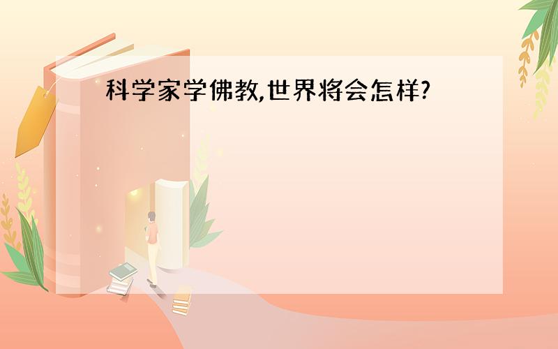 科学家学佛教,世界将会怎样?