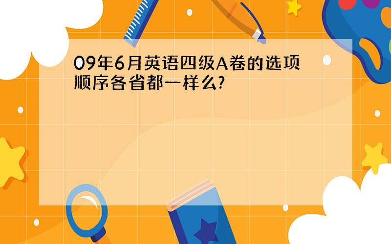 09年6月英语四级A卷的选项顺序各省都一样么?