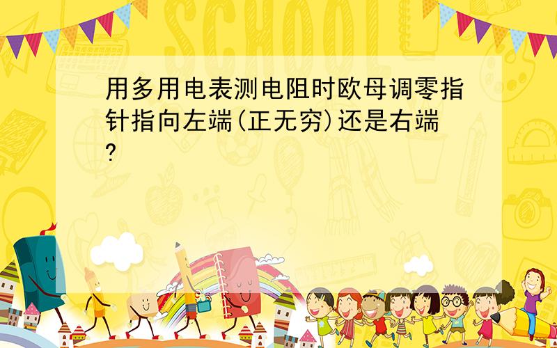 用多用电表测电阻时欧母调零指针指向左端(正无穷)还是右端?