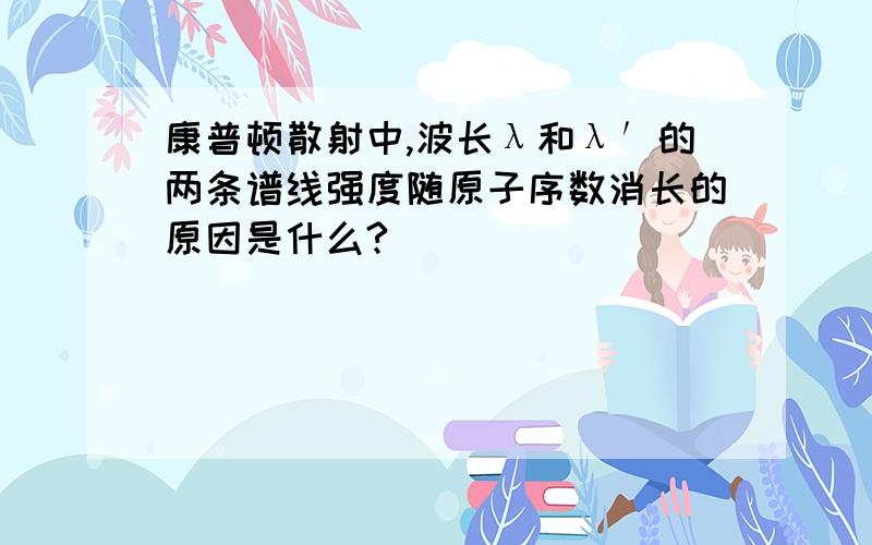 康普顿散射中,波长λ和λ′的两条谱线强度随原子序数消长的原因是什么?