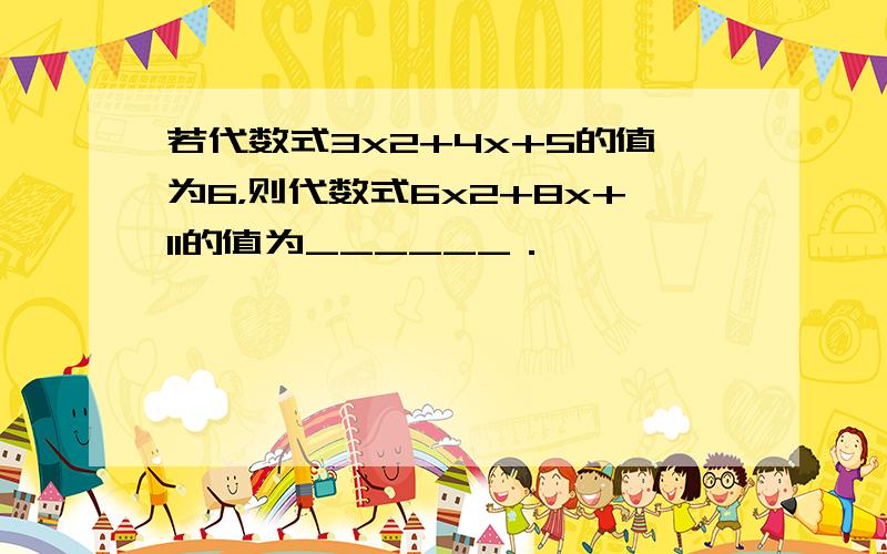 若代数式3x2+4x+5的值为6，则代数式6x2+8x+11的值为______．