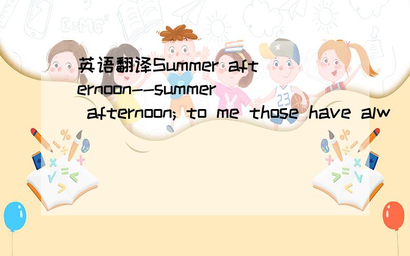 英语翻译Summer afternoon--summer afternoon; to me those have alw