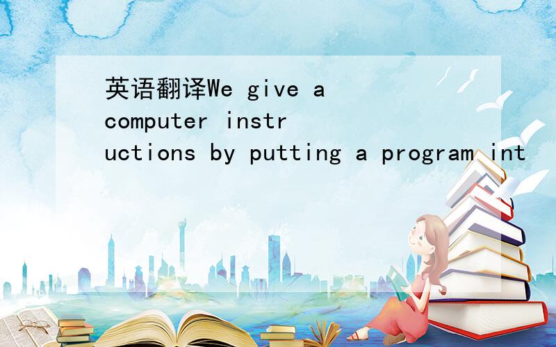 英语翻译We give a computer instructions by putting a program int