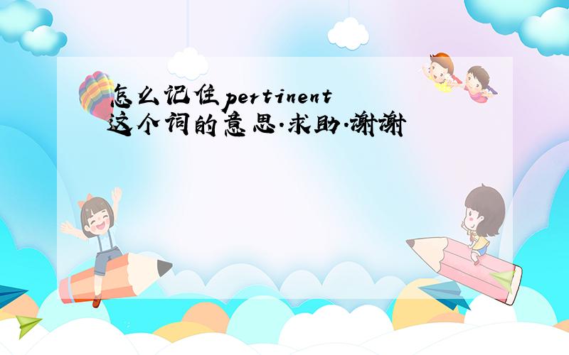 怎么记住pertinent 这个词的意思.求助.谢谢