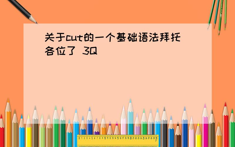 关于cut的一个基础语法拜托各位了 3Q