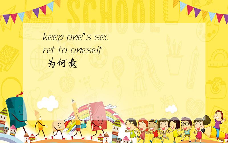 keep one`s secret to oneself 为何意