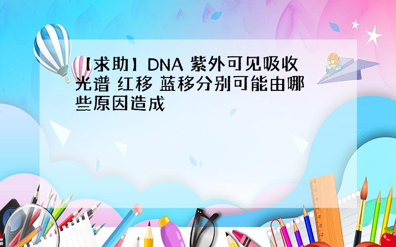 【求助】DNA 紫外可见吸收光谱 红移 蓝移分别可能由哪些原因造成