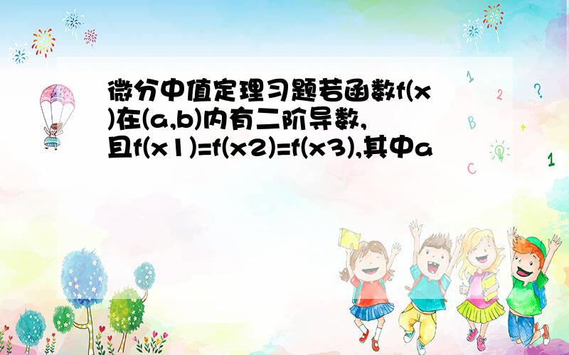 微分中值定理习题若函数f(x)在(a,b)内有二阶导数,且f(x1)=f(x2)=f(x3),其中a