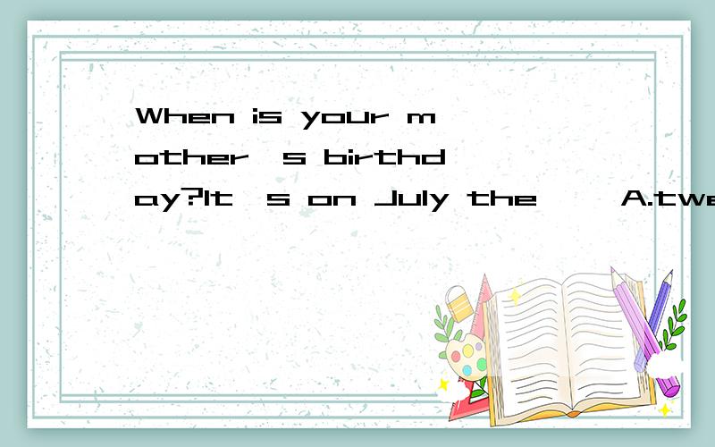 When is your mother's birthday?It's on July the—— A.twenty B