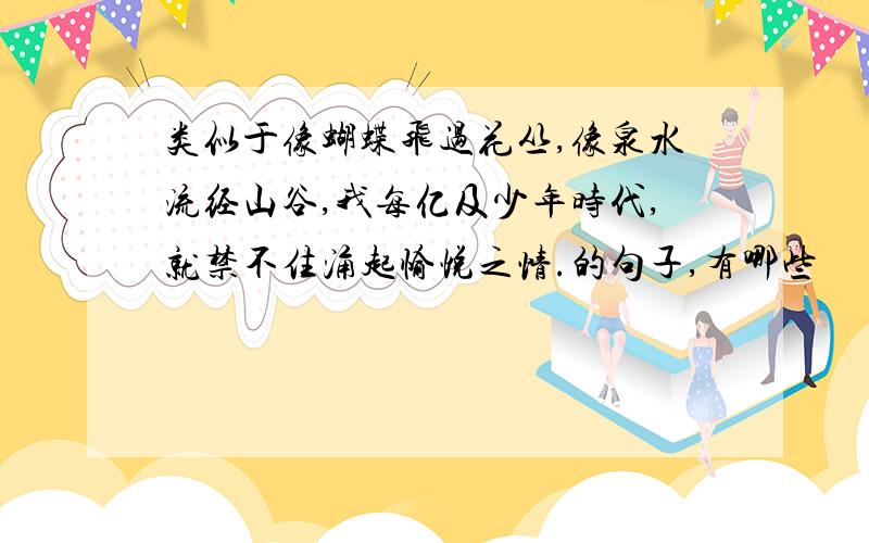 类似于像蝴蝶飞过花丛,像泉水流经山谷,我每亿及少年时代,就禁不住涌起愉悦之情.的句子,有哪些