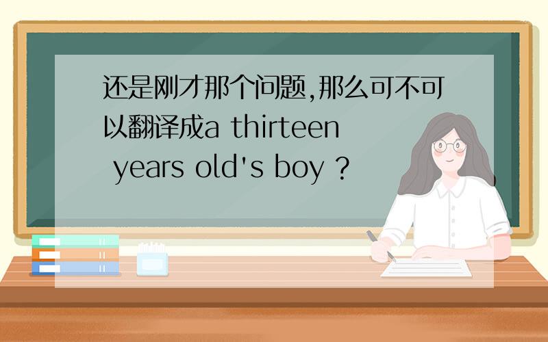 还是刚才那个问题,那么可不可以翻译成a thirteen years old's boy ?