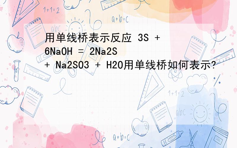 用单线桥表示反应 3S + 6NaOH = 2Na2S + Na2SO3 + H2O用单线桥如何表示?