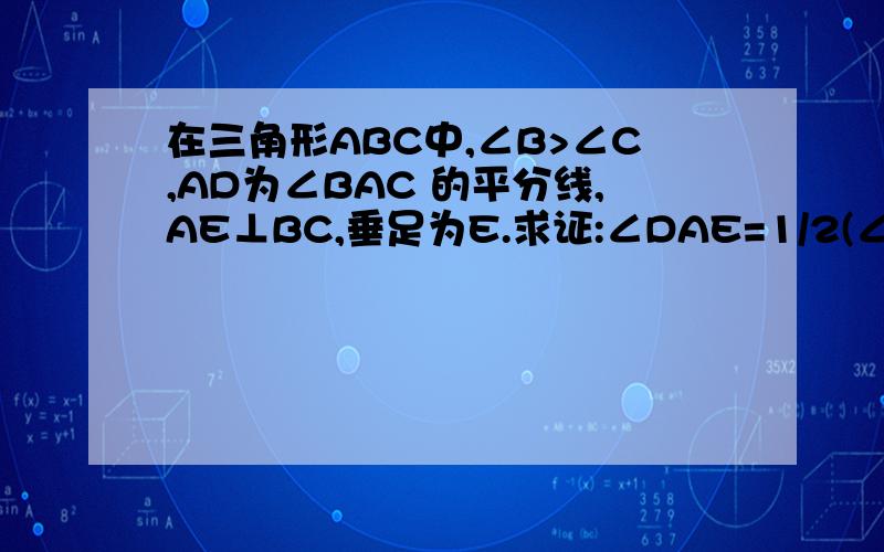 在三角形ABC中,∠B>∠C,AD为∠BAC 的平分线,AE⊥BC,垂足为E.求证:∠DAE=1/2(∠B-∠C)