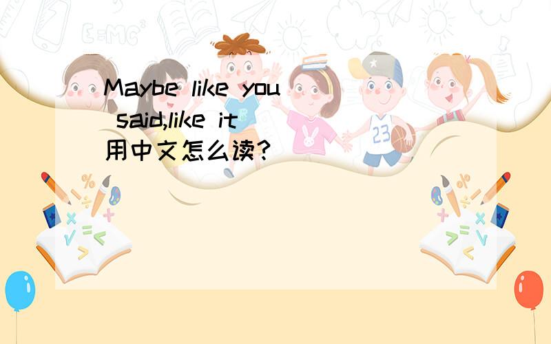 Maybe like you said,like it 用中文怎么读?