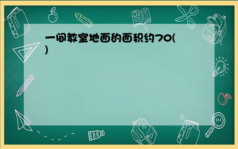 一间教室地面的面积约70( )