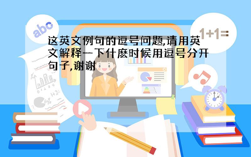 这英文例句的逗号问题,请用英文解释一下什麽时候用逗号分开句子,谢谢