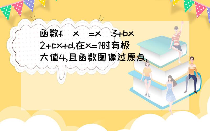 函数f(x)=x^3+bx^2+cx+d,在x=1时有极大值4,且函数图像过原点,