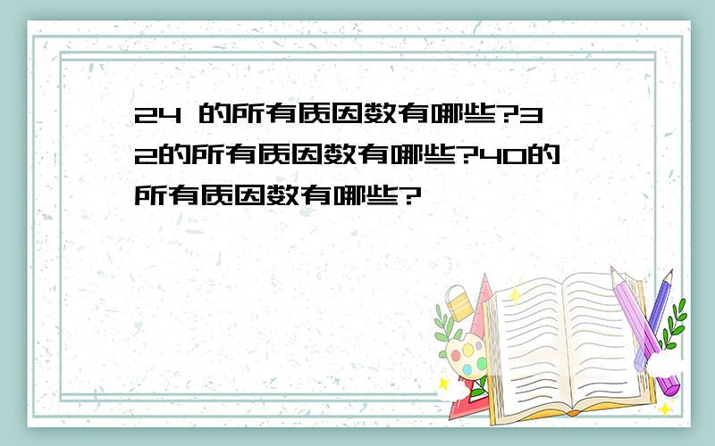 24 的所有质因数有哪些?32的所有质因数有哪些?40的所有质因数有哪些?