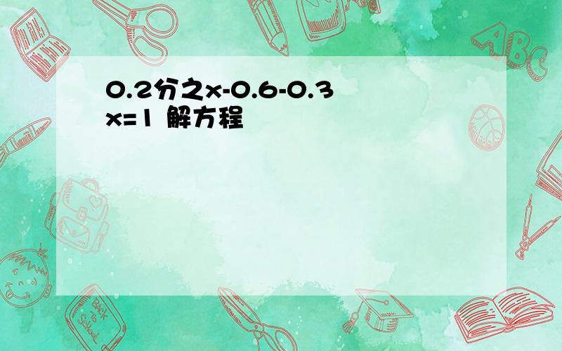 0.2分之x-0.6-0.3x=1 解方程