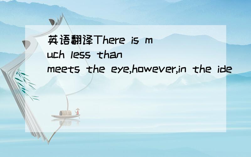 英语翻译There is much less than meets the eye,however,in the ide