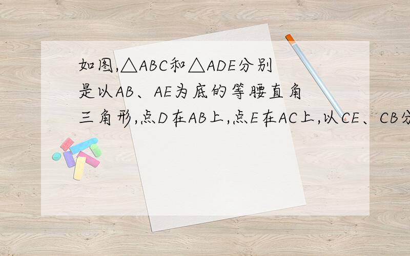 如图,△ABC和△ADE分别是以AB、AE为底的等腰直角三角形,点D在AB上,点E在AC上,以CE、CB分别做平行四边