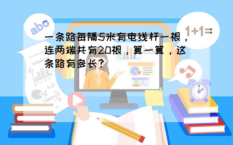 一条路每隔5米有电线杆一根，连两端共有20根，算一算，这条路有多长？