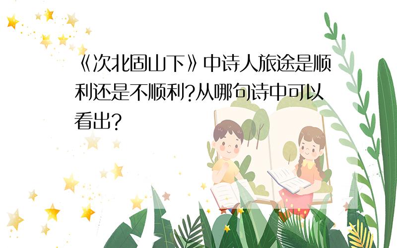 《次北固山下》中诗人旅途是顺利还是不顺利?从哪句诗中可以看出?