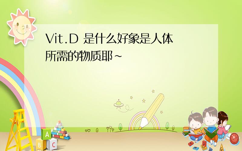 Vit.D 是什么好象是人体所需的物质耶～