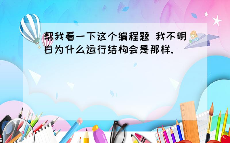 帮我看一下这个编程题 我不明白为什么运行结构会是那样.