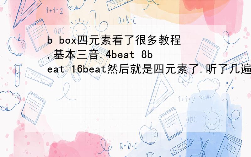 b box四元素看了很多教程,基本三音,4beat 8beat 16beat然后就是四元素了.听了几遍根本听不清.找了一